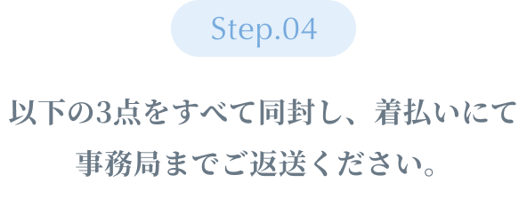 Step04 ：『対象商品』『購入時のレシート』『申込用紙』の3点を着払いにて事務局まで返送ください。