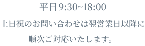 【お問い合わせ受付時間】9:30 ～ 18:00 土日祝のお問い合わせは翌営業日以降に順次ご対応いたします。